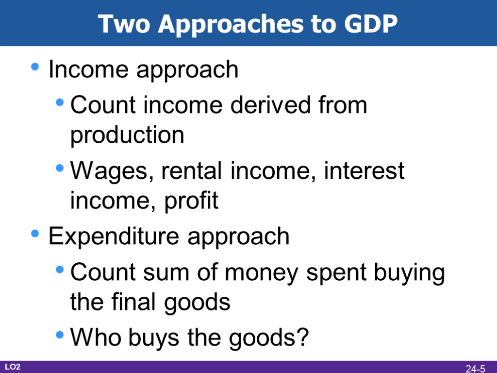 Two Approaches to GDP Income approach Count income derived from production Wages, rental income,